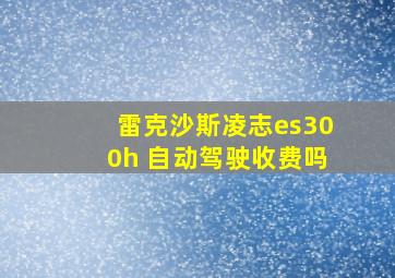 雷克沙斯凌志es300h 自动驾驶收费吗